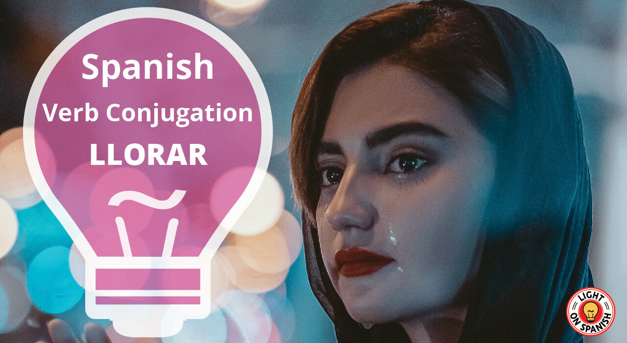 Learn The Conjugation Of Spanish Verb LLORAR - Light On Spanish